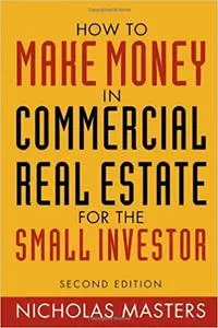 How to Make Money in Commercial Real Estate: For The Small Investor Ed 2
