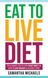 «Eat To Live Diet: The Ultimate Step by Step Cheat Sheet on How To Lose Weight & Sustain It Now» by Samantha Michaels