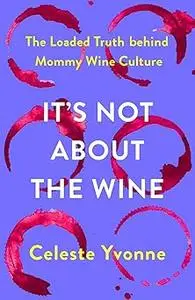 It's Not about the Wine: The Loaded Truth behind Mommy Wine Culture