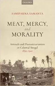 Meat, Mercy, Morality: Animals and Humanitarianism in Colonial Bengal, 1850-1920