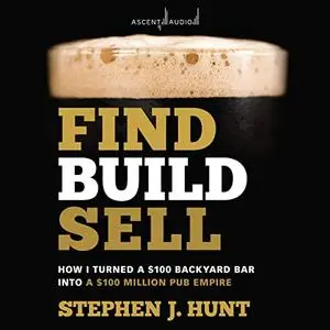 Find. Build. Sell: How I Turned a $100 Backyard Bar into a $100 Million Pub Empire [Audiobook]