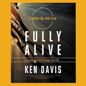 «Fully Alive: Lighten Up And Live Again – A Journey That Will Change Your Life» by Ken Davis