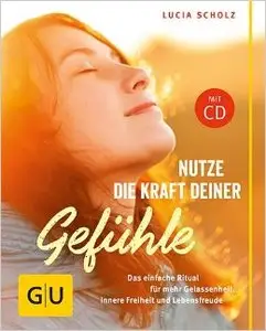 Nutze die Kraft deiner Gefühle: Der einfache Weg zu Gelassenheit, Glück und tiefer Zufriedenheit (Repost)