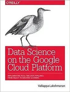 Data Science on the Google Cloud Platform : Implementing End-to-End Real-Time Data Pipelines