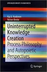Uninterrupted Knowledge Creation: Process Philosophy and Autopoietic Perspectives