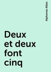 «Deux et deux font cinq» by Alphonse Allais