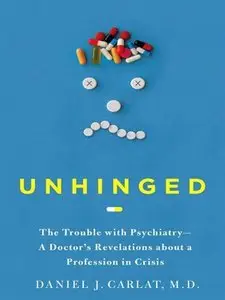 Unhinged: The Trouble with Psychiatry - A Doctor's Revelations about a Profession in Crisis