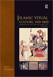 Islamic Visual Culture, 1100–1800: Constructing the Study of Islamic Art, Volume II