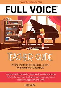 FULL VOICE Teacher Guide: Private and Small Group Voice Lessons for Singers 5 to 12 Years Old
