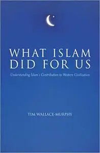 What Islam Did for Us: Understanding Islam's Contribution to Western Civilization