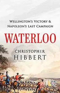Waterloo: Wellington's Victory and Napoleon's Last Campaign