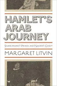 Hamlet's Arab Journey: Shakespeare's Prince and Nasser's Ghost