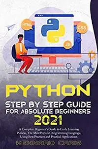 Python Step By Step Guide For Absolute Beginners 2021 : A Complete Beginner’s Guide to Easily Learning Python