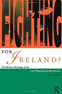 Fighting for Ireland?: The Military Strategy of the Irish Republican Movement by M.L.R. Smith (Repost)