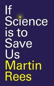 Martin Rees - If Science Is to Save Us