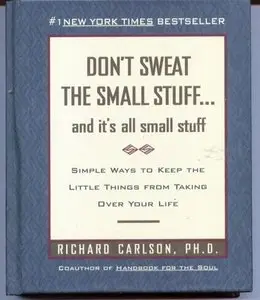 Don't Sweat the Small Stuff and It's All Small Stuff: Simple Ways to Keep the Little Things From Taking Over Your Life
