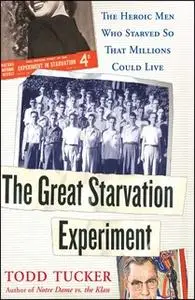 «The Great Starvation Experiment: The Heroic Men Who Starved so That Millions Could Live» by Todd Tucker