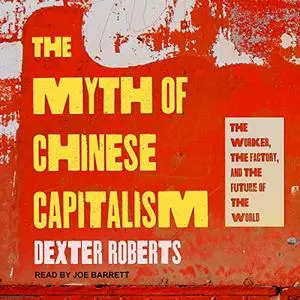 The Myth of Chinese Capitalism: The Worker, the Factory, and the Future of the World [Audiobook]