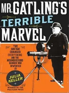 Mr. Gatling's Terrible Marvel: The Gun That Changed Everything and the Misunderstood Genius Who Invented It (Audiobook)
