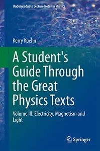 A Student's Guide Through the Great Physics Texts Volume III: Electricity, Magnetism and Light