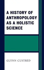 A History of Anthropology as a Holistic Science