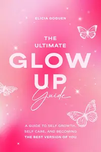 The Ultimate Glow Up Guide: A Guide to Self Growth, Self Care, and Becoming the Best Version of You