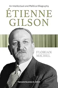 Etienne Gilson: An Intellectual and Political Biography