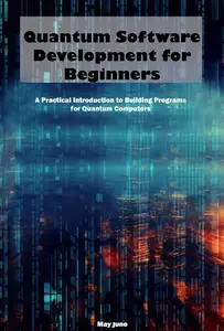 Quantum Software Development for Beginners: A Practical Introduction to Building Programs for Quantum Computers