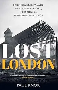 Lost London: From Crystal Palace to Heston Airport, a History in 25 Missing Buildings