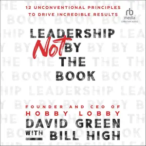 Leadership Not by the Book: 12 Unconventional Principles to Drive Incredible Results [Audiobook]