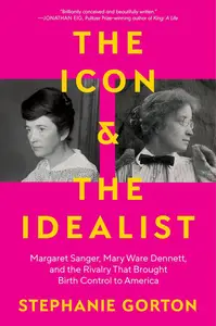 The Icon and the Idealist: Margaret Sanger, Mary Ware Dennett, and the Rivalry That Brought Birth Control to America