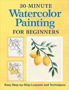 30-Minute Watercolor Painting for Beginners: Easy Step-by-Step Lessons and Techniques