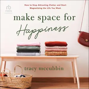 Make Space for Happiness: How to Stop Attracting Clutter and Start Magnetizing the Life You Want