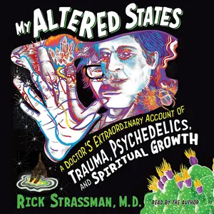 My Altered States: A Doctor's Extraordinary Account of Trauma, Psychedelics, and Spiritual Growth