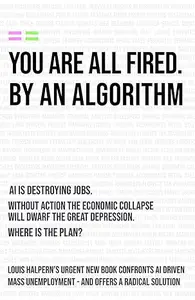 YOU ARE ALL FIRED BY AN ALGORITHM: AI, Automation and What We Do When Jobs Disappear