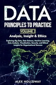 Data: Principles To Practice - Volume 2: Exploring Big Data, Data Science, Machine Learning, Data Analysis, Visualization,
