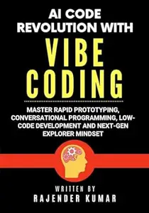 AI Code Revolution with Vibe Coding: Master Rapid Prototyping, Conversational Programming, Low-Code Development and Next-Gen