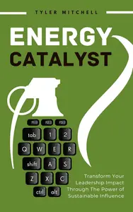 Energy Catalyst: Transform Your Leadership Impact Through The Power of Sustainable Influence
