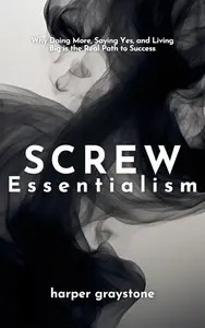 Screw You, Essentialism: Why Doing More, Saying Yes, and Living Big is the Real Path to Success
