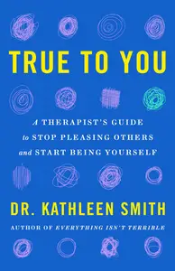 True to You: A Therapist's Guide to Stop Pleasing Others and Start Being Yourself