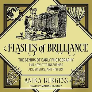 Flashes of Brilliance: The Genius of Early Photography and How It Transformed Art, Science, and History [Audiobook]