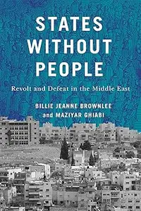 States Without People: Revolt and Defeat in the Middle East (Volume 9)