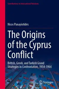 The Origins of the Cyprus Conflict: British, Greek, and Turkish Grand Strategies in Confrontation, 1954-1964