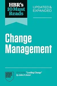 HBR's 10 Must Reads on Change Management, Updated and Expanded