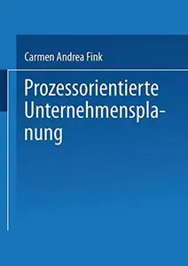 Prozessorientierte Unternehmensplanung: Analyse, Konzeption und Praxisbeispiele