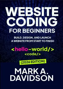 Website Coding for Beginners (February 2026 Edition): Build, Design, and Launch a Website from Start to Finish