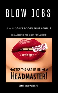 Blow Jobs: A Quick Guide to Oral Skills & Thrills: Master the Art of Being a Headmaster