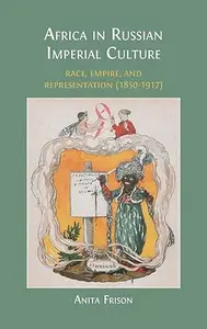 Africa in Russian Imperial Culture: Race, Empire, and Representation (1850-1917)