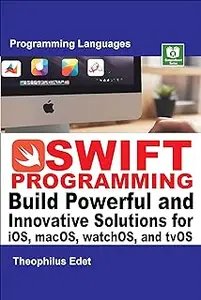 Swift Programming: Build Powerful and Innovative Solutions for iOS, macOS, watchOS, and tvOS