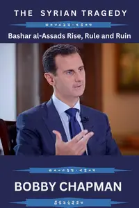 The Syrian Tragedy: Bashar al-Assad’s Rise, Rule, and Ruin